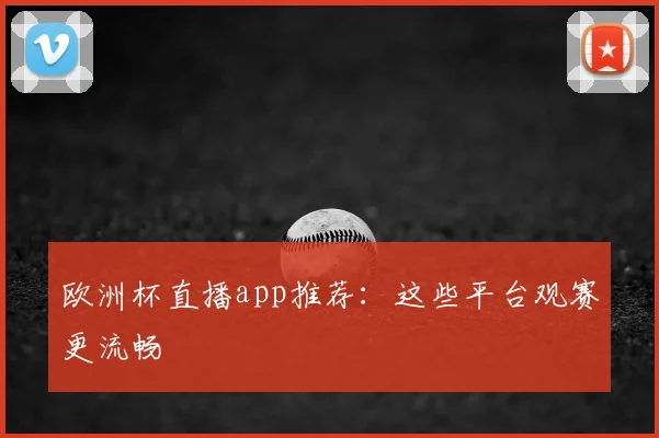 欧洲杯直播app推荐:这些平台观赛更流畅
