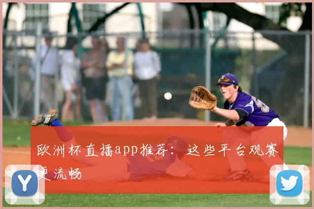 欧洲杯直播app推荐：这些平台观赛更流畅