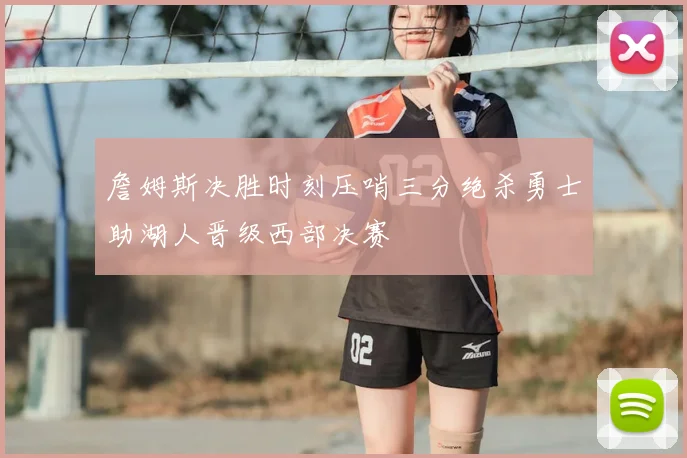 詹姆斯决胜时刻压哨三分绝杀勇士助湖人晋级西部决赛
