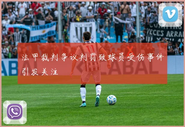 法甲裁判争议判罚致球员受伤事件引发关注