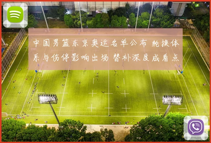 中国男篮东京奥运名单公布 轮换体系与伤停影响出场 替补深度成看点