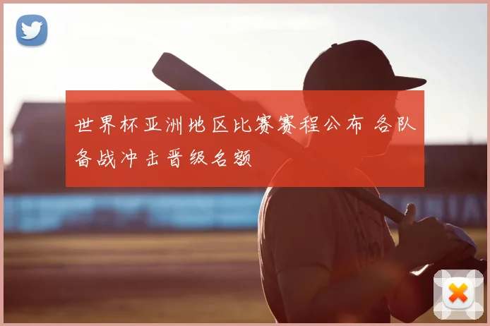 世界杯亚洲地区比赛赛程公布 各队备战冲击晋级名额