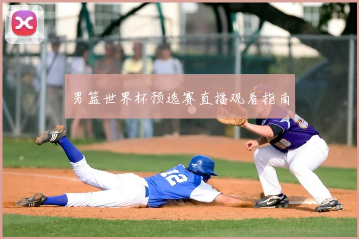 男篮世界杯预选赛直播观看指南