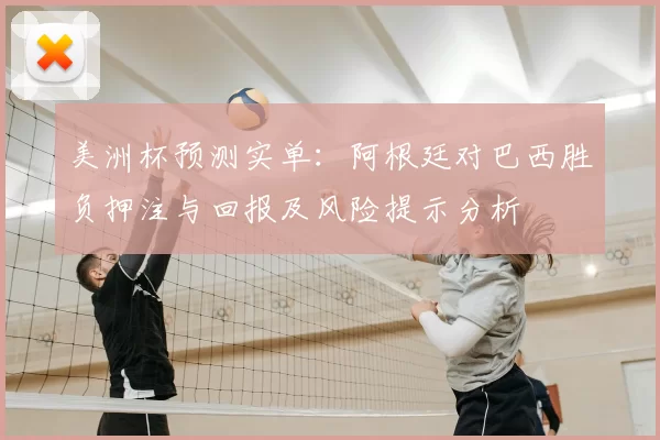 美洲杯预测实单：阿根廷对巴西胜负押注与回报及风险提示分析