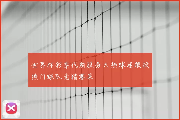 世界杯彩票代购服务火热球迷跟投热门球队竞猜赛果