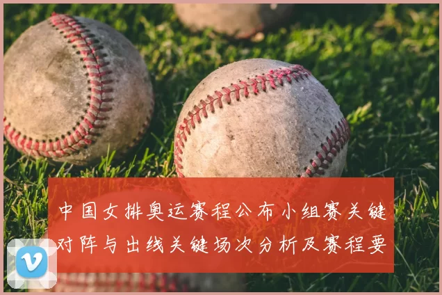 中国女排奥运赛程公布小组赛关键对阵与出线关键场次分析及赛程要点