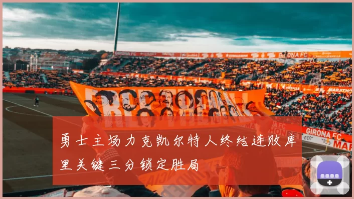 勇士主场力克凯尔特人终结连败库里关键三分锁定胜局