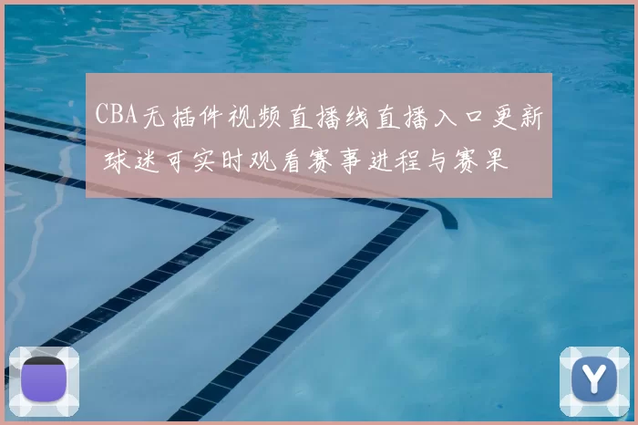 CBA无插件视频直播线直播入口更新 球迷可实时观看赛事进程与赛果