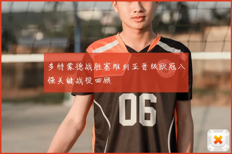 多特蒙德战胜塞维利亚晋级欧冠八强关键战役回顾