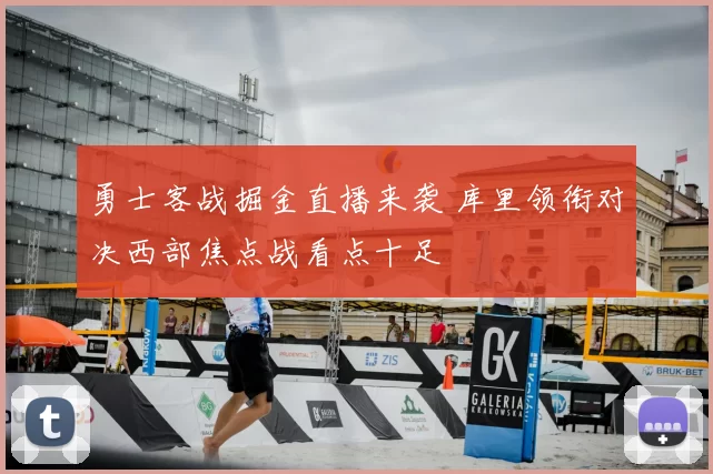 勇士客战掘金直播来袭 库里领衔对决西部焦点战看点十足