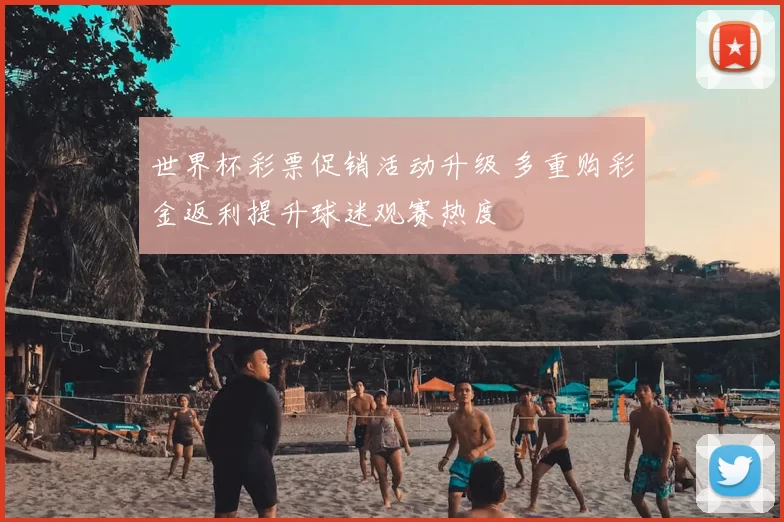 世界杯彩票促销活动升级 多重购彩金返利提升球迷观赛热度