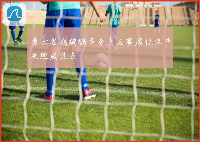 勇士客战鹈鹕争夺季后赛席位末节决胜成焦点
