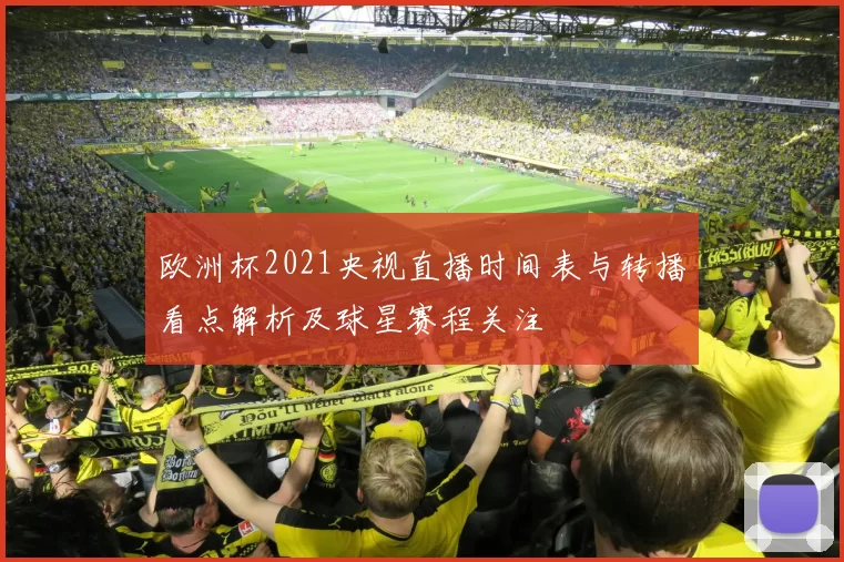 欧洲杯2021央视直播时间表与转播看点解析及球星赛程关注