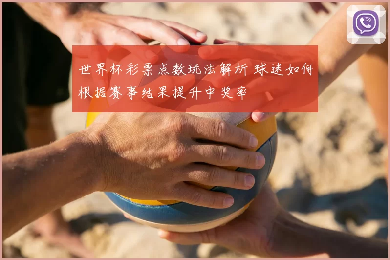 世界杯彩票点数玩法解析 球迷如何根据赛事结果提升中奖率