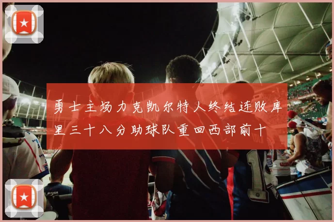 勇士主场力克凯尔特人终结连败库里三十八分助球队重回西部前十