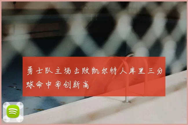 勇士队主场击败凯尔特人库里三分球命中率创新高