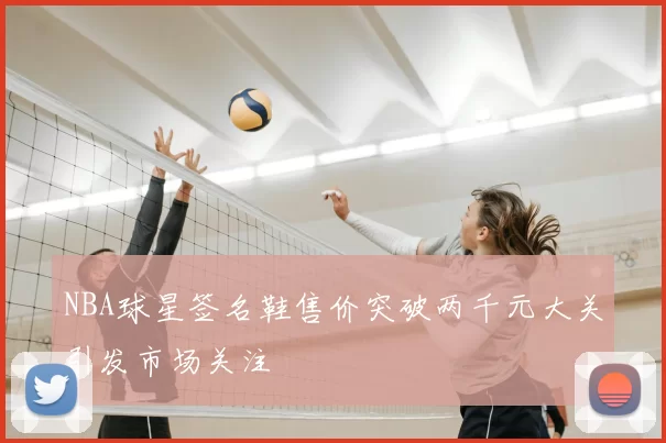 NBA球星签名鞋售价突破两千元大关引发市场关注