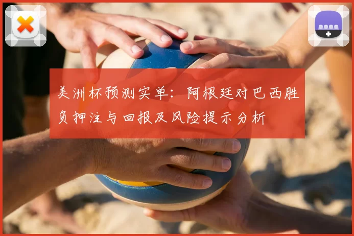 美洲杯预测实单：阿根廷对巴西胜负押注与回报及风险提示分析