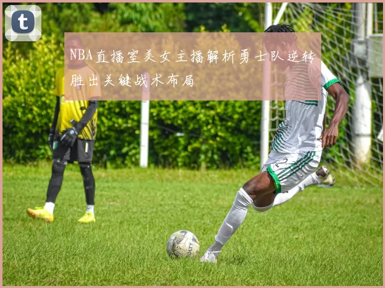 NBA直播室美女主播解析勇士队逆转胜出关键战术布局