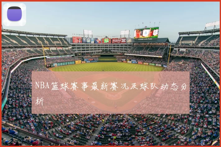 NBA篮球赛事最新赛况及球队动态分析