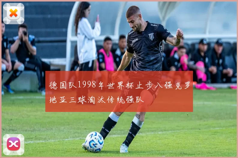 德国队1998年世界杯止步八强克罗地亚三球淘汰传统强队