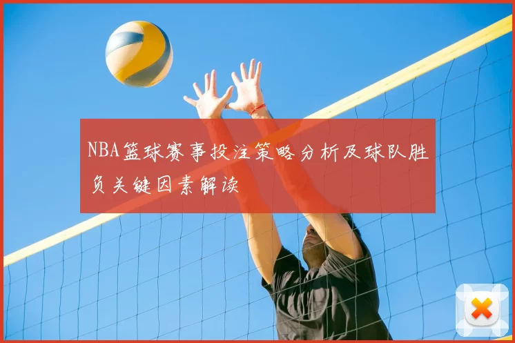 NBA篮球赛事投注策略分析及球队胜负关键因素解读