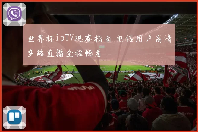 世界杯ipTV观赛指南 电信用户高清多路直播全程畅看