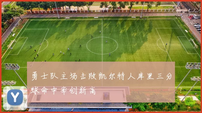 勇士队主场击败凯尔特人库里三分球命中率创新高