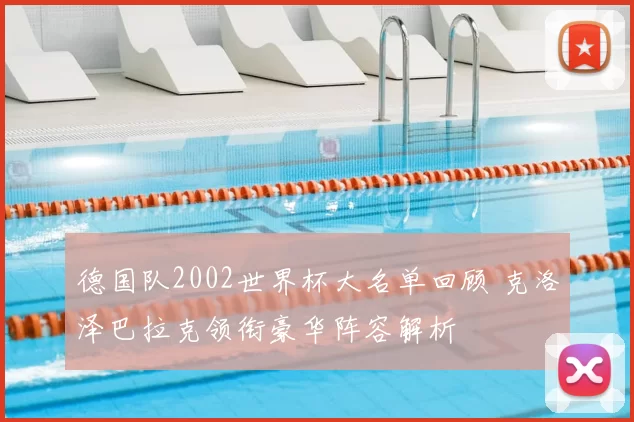 德国队2002世界杯大名单回顾 克洛泽巴拉克领衔豪华阵容解析